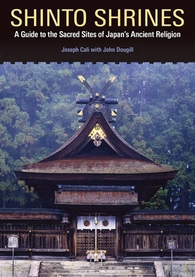 Shinto Shrines: A Guide to the Sacred Sites of Japan's Ancient Religion by Cali, Joseph