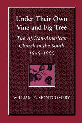 Under Their Own Vine and Fig Tree: The African-American Church in the South 1865-1900 by Montgomery, William E.