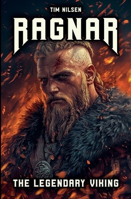 Ragnar - The Legendary Viking: The Stories and Adventures of an Immortal Warrior of Norse Mythology by Nilsen, Tim