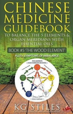 Chinese Medicine Guidebook Essential Oils to Balance the Wood Element & Organ Meridians by Stiles, Kg