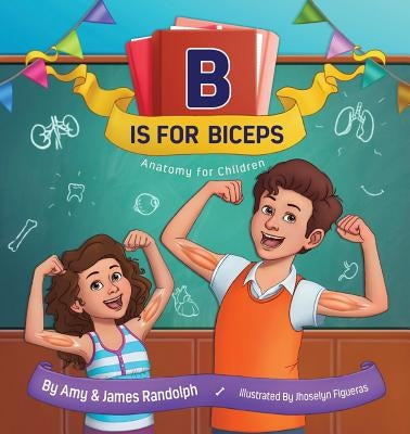 B is for Biceps: Anatomy for Children by Randolph, Amy