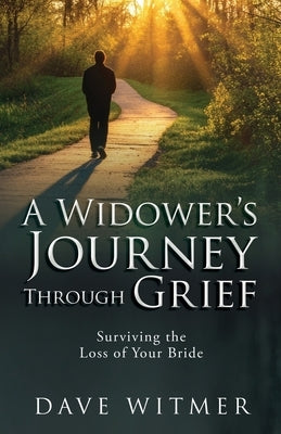 A Widower's Journey Through Grief: Surviving the Loss of Your Bride by Witmer, Dave