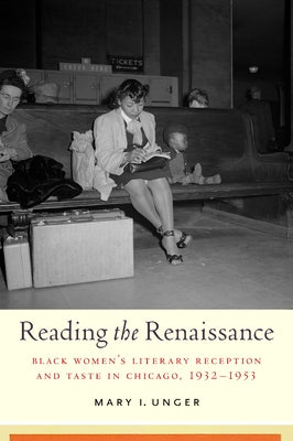 Reading the Renaissance: Black Women's Literary Reception and Taste in Chicago, 1932-1953 by Unger, Mary I.