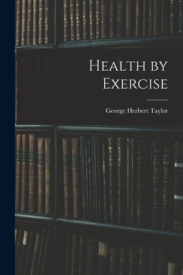 Health by Exercise by Taylor, George Herbert
