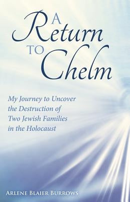 A Return to Chelm: My Journey to Uncover the Destruction of Two Jewish Families in the Holocaust by Burrows, Arlene Blaier