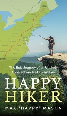 Happy Hiker: The Epic Journey of an Unlikely Appalachian Trail Thru-Hiker by Mason, Max