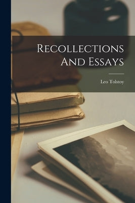 Recollections And Essays by Tolstoy, Leo