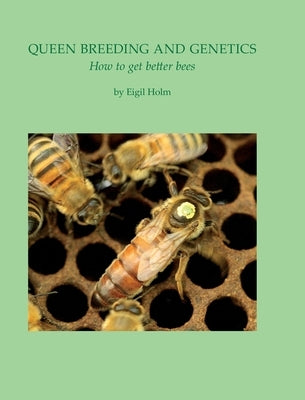 Queen Breeding and Genetics - How to get better bees by Holm, Eigil
