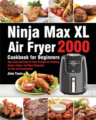 Ninja Max XL Air Fryer Cookbook for Beginners: 2000-Day Tasty and Easy Air Fryer Recipes for Cooking Easier, Faster, And More Enjoyable for You and Yo by Yaem, Jime