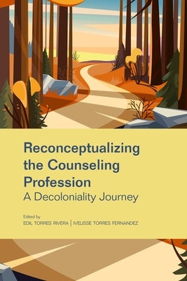 Reconceptualizing the Counseling Profession: A Decoloniality Journey by Torres Rivera, Edil