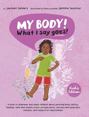 My Body! What I Say Goes! Kiah's Edition: Teach children about body safety, safe and unsafe touch, private parts, consent, respect, secrets and surpri by Sanders, Jayneen