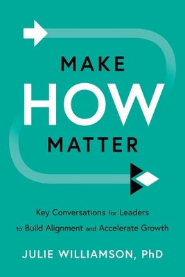 Make HOW Matter: Key Conversations for Leaders to Build Alignment and Accelerate Growth by Williamson, Julie