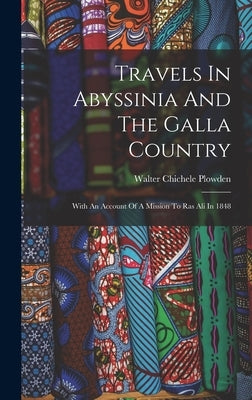 Travels In Abyssinia And The Galla Country: With An Account Of A Mission To Ras Ali In 1848 by Plowden, Walter Chichele