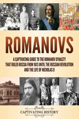 Romanovs: A Captivating Guide to the Romanov Dynasty that Ruled Russia From 1613 Until the Russian Revolution and the Life of Ni by History, Captivating