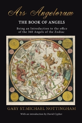 Ars Angelorum - The Book of Angels: Being an instruction of the office of the 360 Angels of the Zodiac. by Nottingham, Gary St Michael