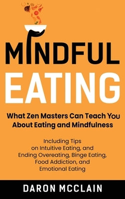 Mindful Eating: What Zen Masters Can Teach You About Eating and Mindfulness, Including Tips on Intuitive Eating, and Ending Overeating, Binge Eating, by McClain, Daron