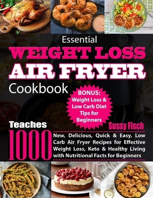 Essential Weight Loss Air Fryer Cookbook: Teaches 1000 New, Delicious, Quick & Easy, Low Carb Air Fryer Recipes for Effective Weight Loss, Keto & Heal by Fisch, Sussy