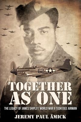 Together as One: The Legacy of James Shipley, World War II Tuskegee Airman by Ämick, Jeremy Paul