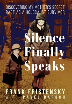 Silence Finally Speaks: Discovering My Mother's Secret Past as a Holocaust Survivor by Fristensky, Frank