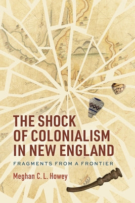The Shock of Colonialism in New England: Fragments from a Frontier by Howey, Meghan C. L.