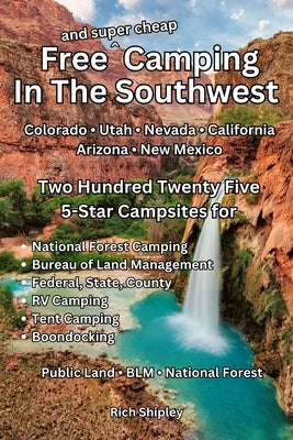 Free and Super Cheap Camping in the Southwest: Two Hundred Twenty Five 5-Star Campsites for National Forest Camping, BLM, Federal, State, County, RV C by Shipley, Rich