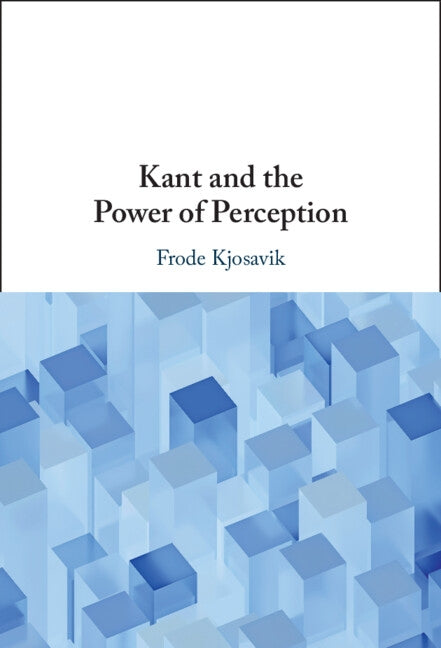 Kant and the Power of Perception by Kjosavik, Frode