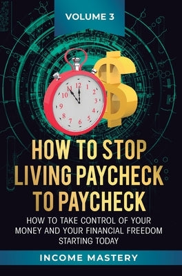 How to Stop Living Paycheck to Paycheck: How to take control of your money and your financial freedom starting today Volume 3 by Wall, Phil