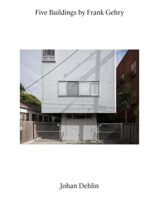 Five Buildings by Frank Gehry: Photographs by Johan Dehlin by Gehry, Frank