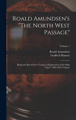 Roald Amundsen's "The North West Passage": Being the Record of a Voyage of Exploration of the Ship "Gjöa" 1903-1907 Volume; Volume 1 by Amundsen, Roald