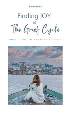Finding Joy in The Grief Cycle by Beck, Becky