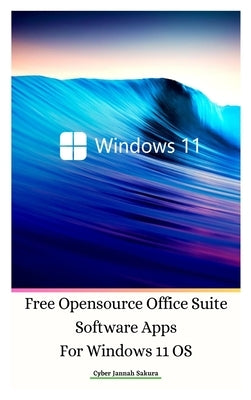 Free Opensource Office Suite Software Apps For Windows 11 OS Hardcover Ver by Sakura, Cyber Jannah