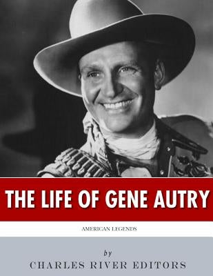 American Legends: The Life of Gene Autry by Charles River