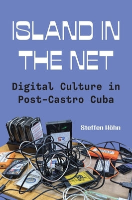 Island in the Net: Digital Culture in Post-Castro Cuba by Köhn, Steffen