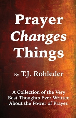 Prayer Changes Things by Rohleder, T. J.