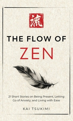 The Flow of Zen: 21 Short Stories on Being Present, Letting Go of Anxiety, and Living with Ease - Includes Reflections for Beginners by Tsukimi, Kai