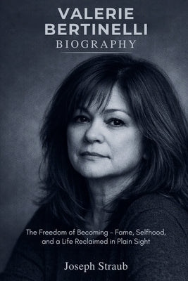 Valerie Bertinelli Biography: The Freedom of Becoming - Fame, Selfhood, and a Life Reclaimed in Plain Sight by Straub, Joseph