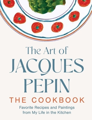 The Art of Jacques Pépin: Favorite Recipes and Paintings from My Life in the Kitchen by Pépin, Jacques