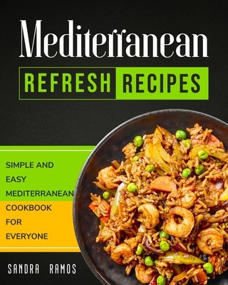 Mediterranean Refresh Recipes: Simple and Easy Mediterranean Cookbook for Everyone by Ramos, Sandra