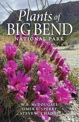 Plants of Big Bend National Park: A Guide to the Trees, Shrubs, Wildflowers, Cacti, and Ferns of the Big Bend Region of Texas by McDougall, Walter B.