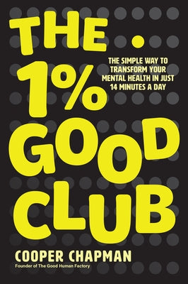 The 1% Good Club: The Simple Way to Transform Your Mental Health in Just 14 Minutes a Day by Chapman, Cooper