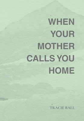 When Your Mother Calls You Home by Ball, Tracie