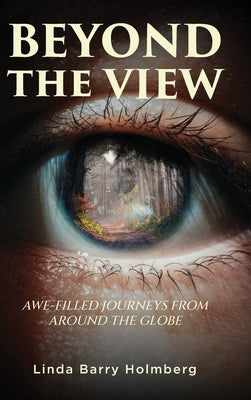 Beyond the View: Awe-Filled Journeys From Around The Globe by Holmberg, Linda Barry
