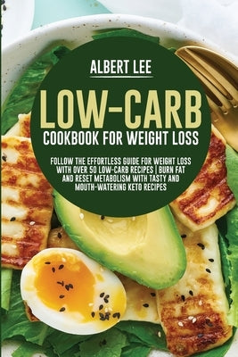 Low-Carb Cookbook For Weight Loss: Follow the Effortless Guide For Weight Loss With Over 50 Low-Carb Recipes Burn Fat and Reset Metabolism With Tasty by Lee, Albert