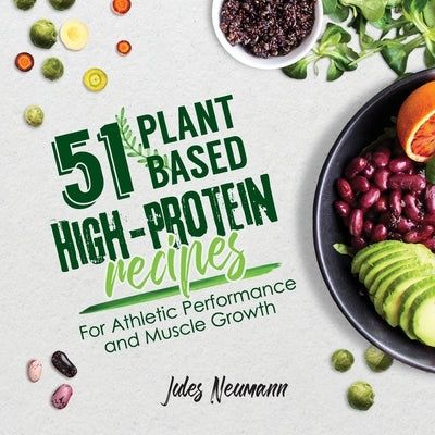 51 Plant-Based High-Protein Recipes: For Athletic Performance and Muscle Growth by Neumann, Jules