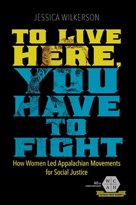To Live Here, You Have to Fight: How Women Led Appalachian Movements for Social Justice by Wilkerson, Jessica