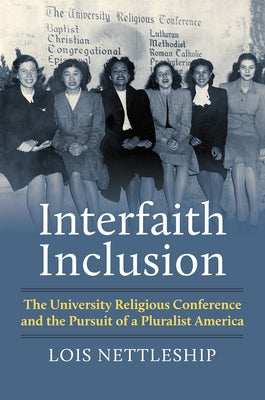 Interfaith Inclusion: The University Religious Conference and the Pursuit of a Pluralist America by Nettleship, Lois E.