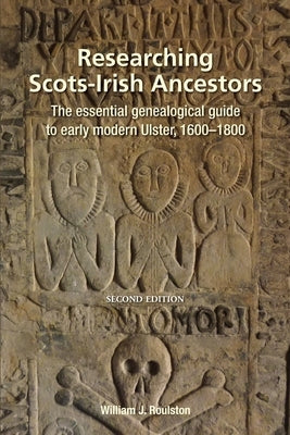 Researching Scots-Irish Ancestors: The Essential Genealogical Guide to Early Modern Ulster, 1600-1800 by Roulston, William