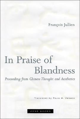 In Praise of Blandness: Proceeding from Chinese Thought and Aesthetics by Jullien, François