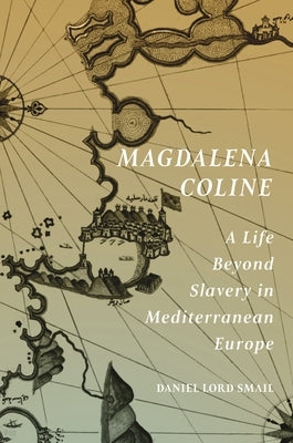 Magdalena Coline: A Life Beyond Slavery in Mediterranean Europe by Smail, Daniel Lord