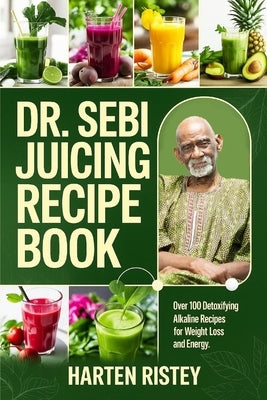 Dr. Sebi Juicing Recipe Book: Over 100 Detoxifying Alkaline Juice Recipes for Weight Loss and Energy by Ristey, Harten